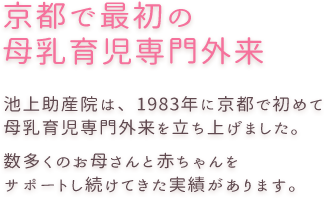 池上助産院は、1983年に京都で初めて母乳育児専門外来を立ち上げました。数多くのお母さんと赤ちゃんをサポートし続けてきた実績があります。